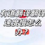 有道翻译翻译速度慢怎么办？